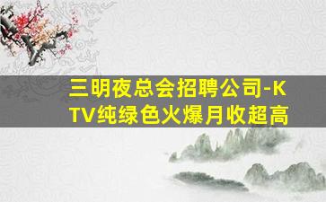 三明夜总会招聘公司-KTV纯绿色火爆月收超高